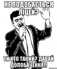 не подобається ліцей? ти хто такий? давай допобачення!!