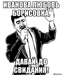 иванова любовь борисовна, давай, до свидания!