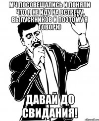 мч посовещались и поняли что я не иду на встречу выпускников и поэтому я говорю давай до свидания!