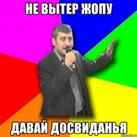 не вытер жопу давай досвиданья