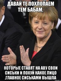 давай те похлопаем тем бабам, которые ставят на аву свои сиськи и похуй какое лицо ,главное сиськами вышла