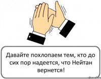 Давайте похлопаем тем, кто до сих пор надеется, что Нейтан вернется!