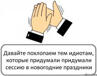 Давайте похлопаем тем идиотам, которые придумали придумали сессию в новогодние праздники