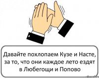 Давайте похлопаем Кузе и Насте, за то, что они каждое лето ездят в Любегощи и Попово