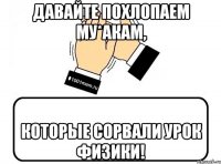 Давайте похлопаем му*акам, которые сорвали урок физики!