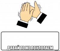  давай те же похлопаем