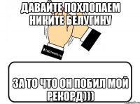 Давайте похлопаем Никите Белугину за то что он побил мой рекорд)))