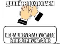 давайте похлопаем Ибрашке Уртаеву за его бливотину на соке