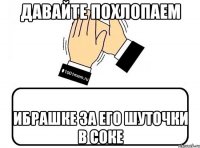 Давайте похлопаем Ибрашке за его шуточки в соке