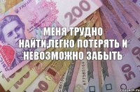 меня трудно найти,легко потерять и невозможно забыть