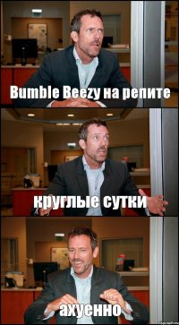 Bumble Beezy на репите круглые сутки ахуенно