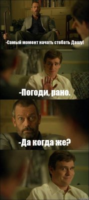 -Самый момент начать стебать Дашу! -Погоди, рано. -Да когда же? 