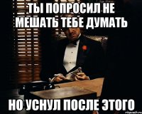 ты попросил не мешать тебе думать но уснул после этого