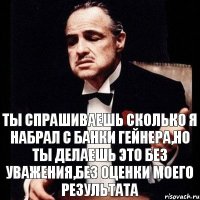 Ты спрашиваешь сколько я набрал с банки гейнера,но ты делаешь это без уважения,без оценки моего результата