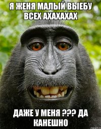 я женя малый выебу всех ахахахах даже у меня ??? да канешно