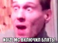  noize mc включил блять!