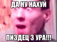 да ну нахуй пиздец 3 ура!!!