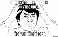 чорний повів, шо він футболіст. йобаний позор!