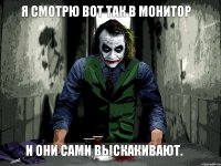 Я смотрю вот так в монитор И они сами выскакивают.