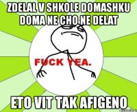 zdelal v shkole domashku doma ne cho ne delat eto vit tak afigeno