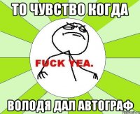 то чувство когда володя дал автограф