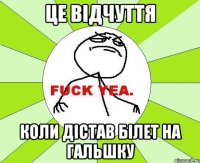 це відчуття коли дістав білет на гальшку