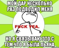 мой дар несколько раз подводил меня но я связываю это с тем,что я была пьяна