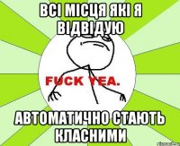 всі місця які я відвідую автоматично стають класними