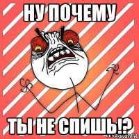 ну почему ты не спишь!?