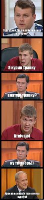 Підсудний,що ви робили вчора вечером? Я курив травку внатурі травку? Атвічаю) ну ти зверь)) Красава,синок, я тоже вчора курнув)