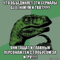 что объединяет эти сериалы glee, himym и tbbt??? они тащат и главный персонаж гей с глобусом за игру!!!