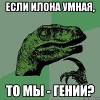 если илона умная, то мы - гении?