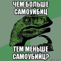 чем больше самоуйбиц тем меньше самоубийц?