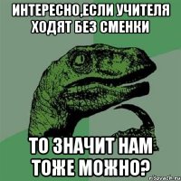 интересно,если учителя ходят без сменки то значит нам тоже можно?