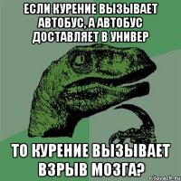 если курение вызывает автобус, а автобус доставляет в универ то курение вызывает взрыв мозга?