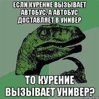 если курение вызывает автобус, а автобус доставляет в универ то курение вызывает универ?