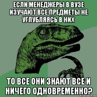 если менеджеры в вузе изучают все предметы не углубляясь в них то все они знают все и ничего одновременно?