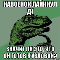 навоенок лайкнул д1 значит ли это, что он готов к узловой?