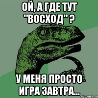 ой, а где тут "восход" ? у меня просто игра завтра...