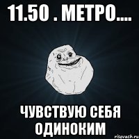 11.50 . метро.... чувствую себя одиноким