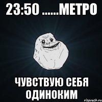 23:50 ......метро чувствую себя одиноким