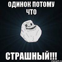 одинок потому что страшный!!!