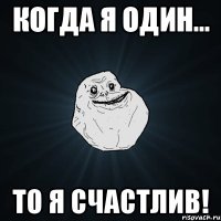 когда я один... то я счастлив!