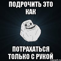 подрочить это как потрахаться только с рукой