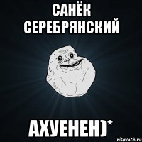 санёк серебрянский ахуенен)*