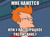 мне кажется или у нас дурацкое расписание?