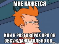 мне кажется или в разговорах про ов обсуждают только ов...