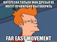 интересно,только мои друзья не могут правильно выговорить far east movement