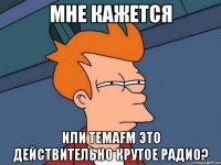 мне кажется или temafm это действительно крутое радио?