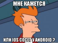 мне кажется или ios сосет у android ?